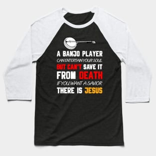 A BANJO PLAYER CAN ENTERTAIN YOUR SOUL BUT CAN'T SAVE IT FROM DEATH IF YOU WANT A SAVIOR THERE IS JESUS Baseball T-Shirt